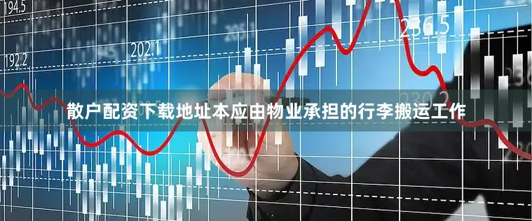 散户配资下载地址本应由物业承担的行李搬运工作