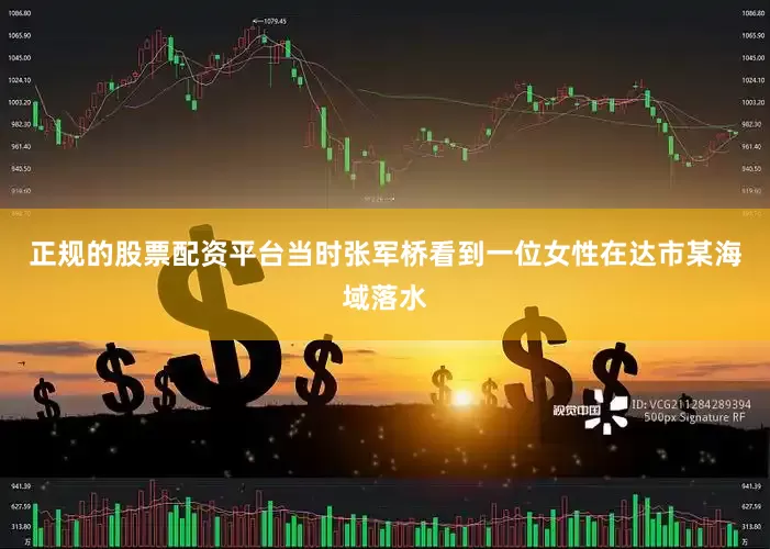正规的股票配资平台当时张军桥看到一位女性在达市某海域落水