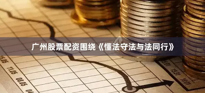 广州股票配资围绕《懂法守法与法同行》