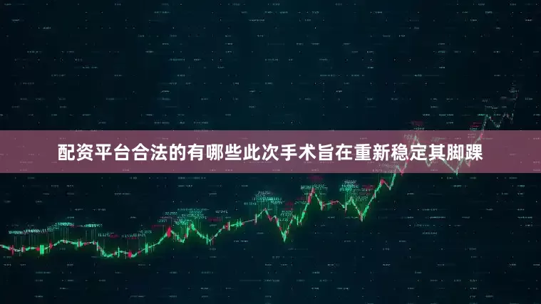 配资平台合法的有哪些此次手术旨在重新稳定其脚踝