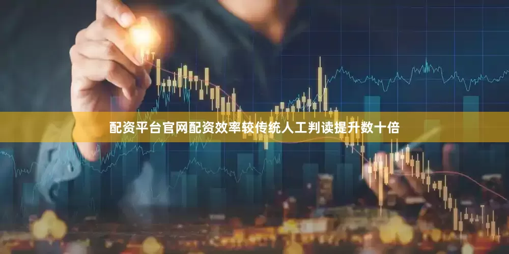 配资平台官网配资效率较传统人工判读提升数十倍