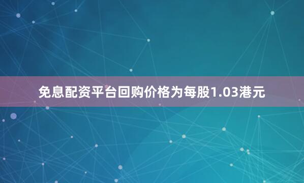 免息配资平台回购价格为每股1.03港元