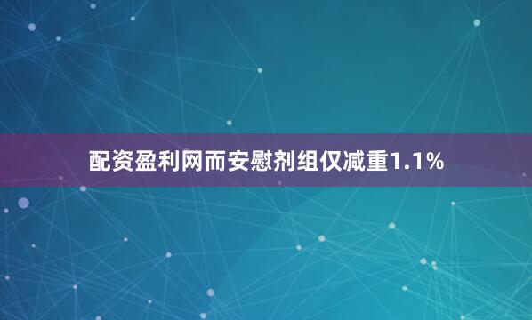 配资盈利网而安慰剂组仅减重1.1%