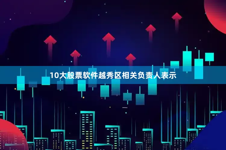 10大股票软件越秀区相关负责人表示