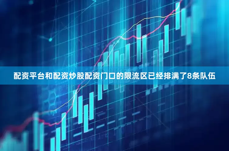配资平台和配资炒股配资门口的限流区已经排满了8条队伍