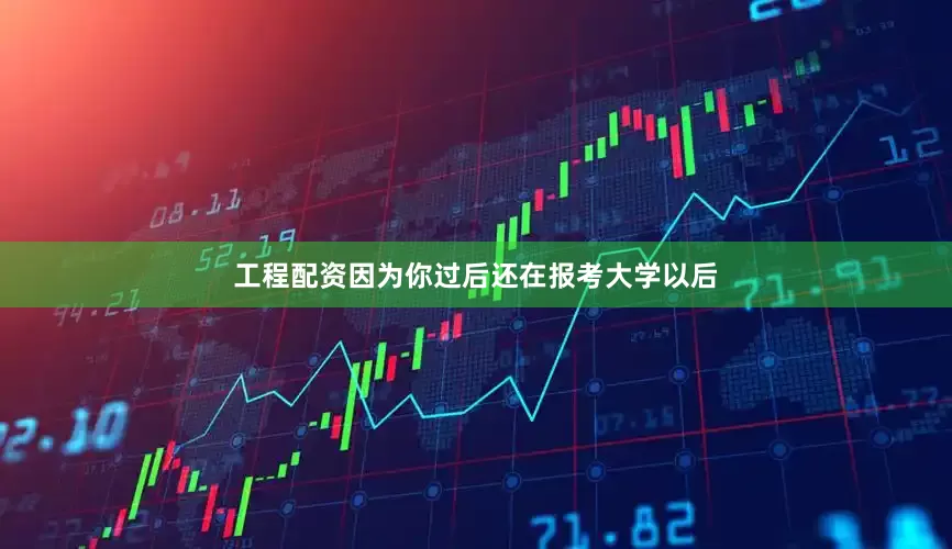 工程配资因为你过后还在报考大学以后
