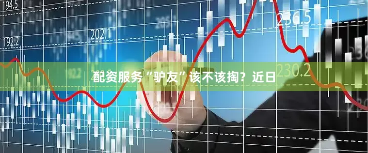 配资服务“驴友”该不该掏？近日