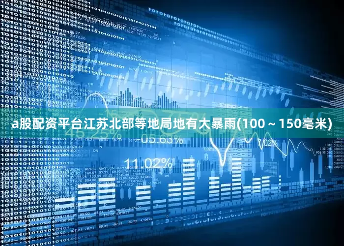 a股配资平台江苏北部等地局地有大暴雨(100～150毫米)