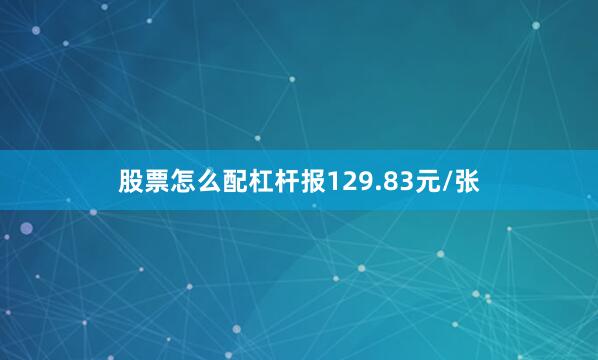 股票怎么配杠杆报129.83元/张
