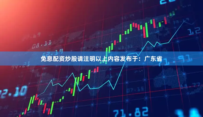 免息配资炒股请注明以上内容发布于：广东省
