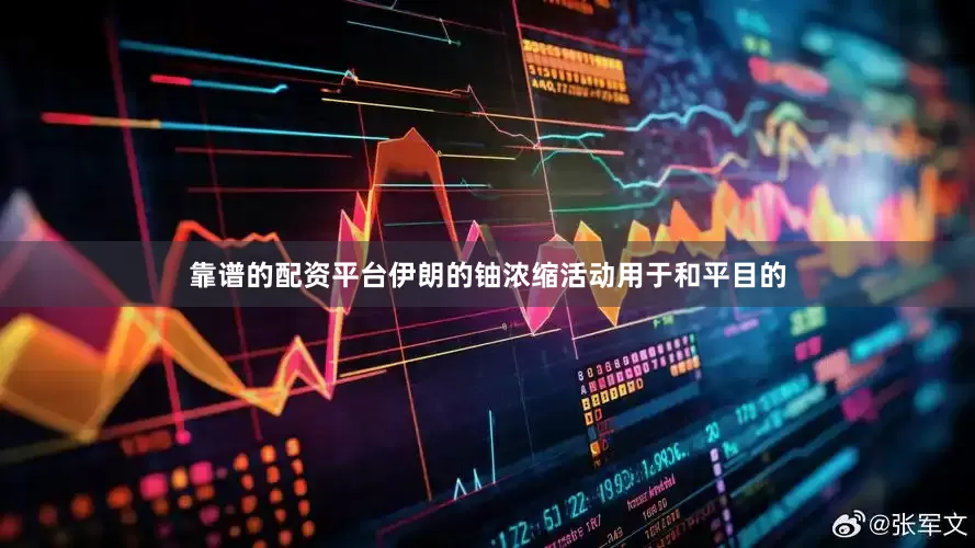 靠谱的配资平台伊朗的铀浓缩活动用于和平目的