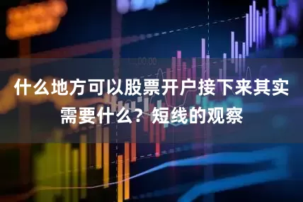 什么地方可以股票开户接下来其实需要什么？短线的观察
