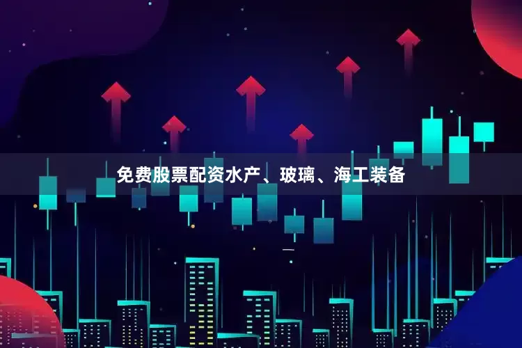 免费股票配资水产、玻璃、海工装备