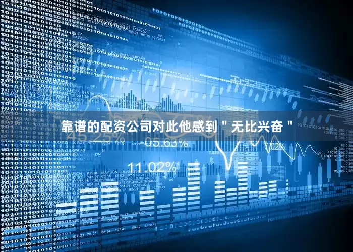 靠谱的配资公司对此他感到＂无比兴奋＂