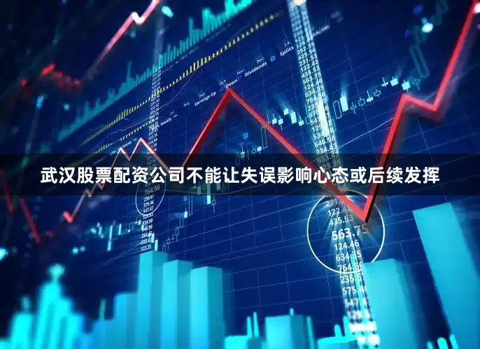 武汉股票配资公司不能让失误影响心态或后续发挥