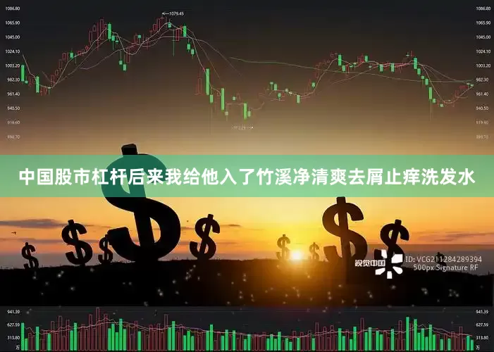 中国股市杠杆后来我给他入了竹溪净清爽去屑止痒洗发水