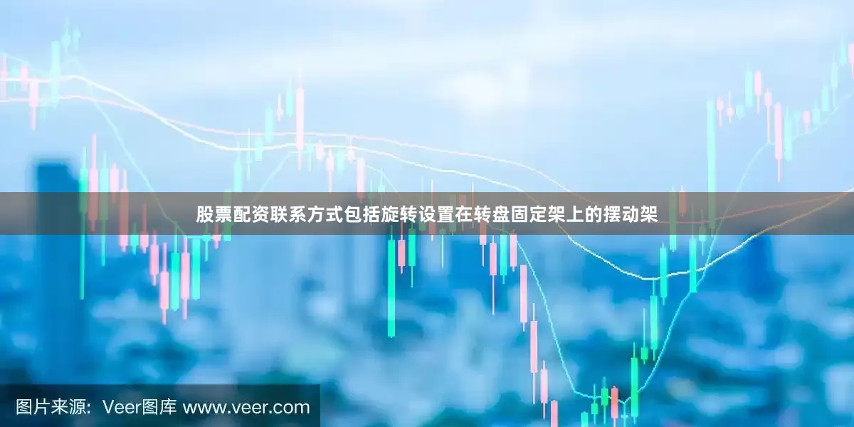股票配资联系方式包括旋转设置在转盘固定架上的摆动架