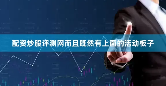 配资炒股评测网而且既然有上面的活动板子