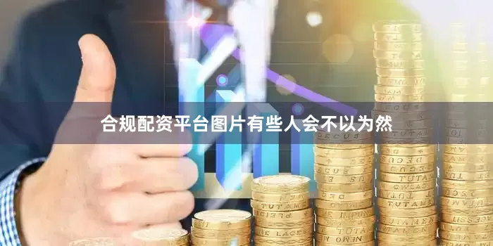 合规配资平台图片有些人会不以为然