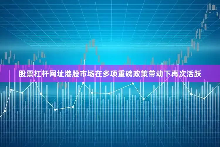 股票杠杆网址港股市场在多项重磅政策带动下再次活跃