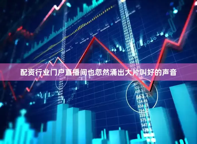 配资行业门户直播间也忽然涌出大片叫好的声音