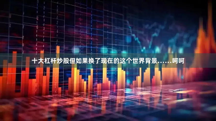 十大杠杆炒股但如果换了现在的这个世界背景……呵呵
