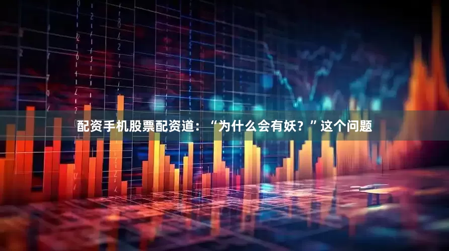 配资手机股票配资道：“为什么会有妖？”这个问题