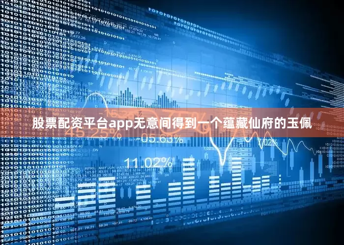股票配资平台app无意间得到一个蕴藏仙府的玉佩