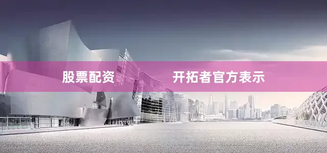 股票配资                开拓者官方表示