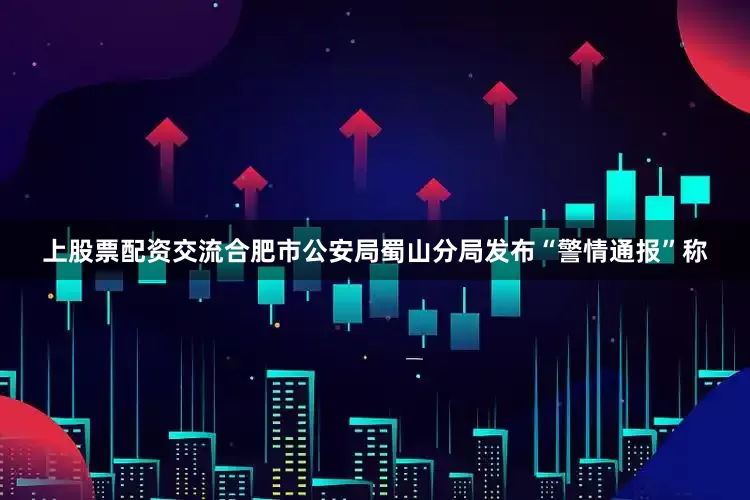 上股票配资交流合肥市公安局蜀山分局发布“警情通报”称