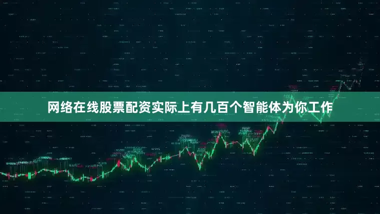 网络在线股票配资实际上有几百个智能体为你工作