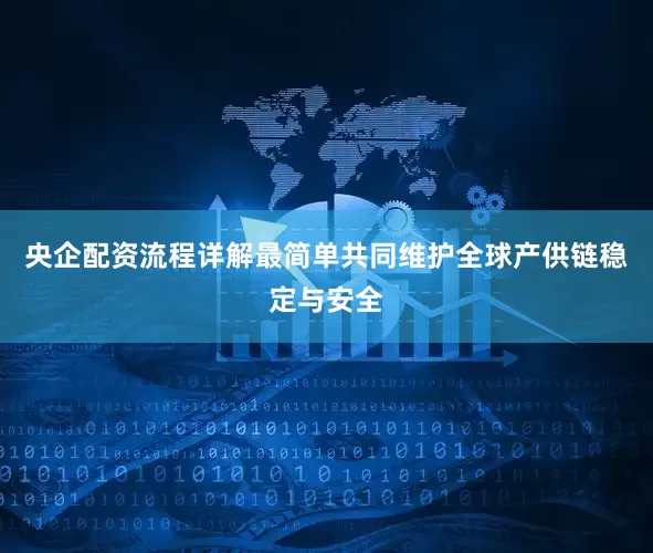 央企配资流程详解最简单共同维护全球产供链稳定与安全