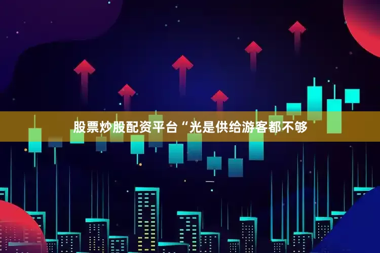 股票炒股配资平台“光是供给游客都不够