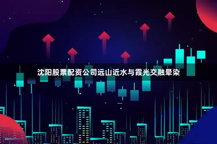 沈阳股票配资公司远山近水与霞光交融晕染