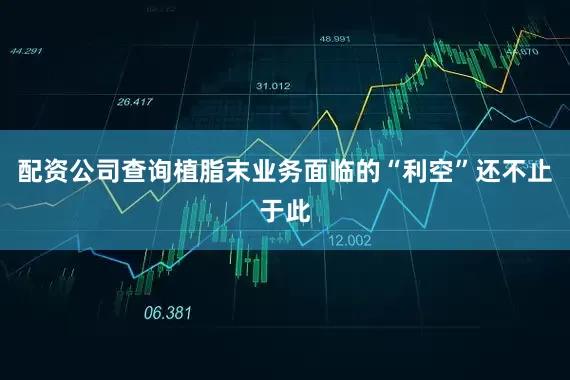 配资公司查询植脂末业务面临的“利空”还不止于此
