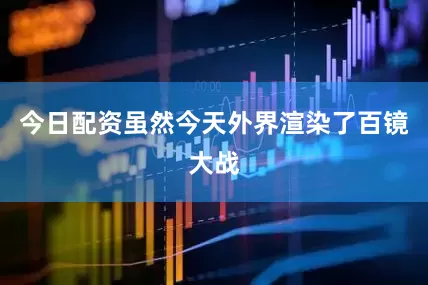 今日配资虽然今天外界渲染了百镜大战