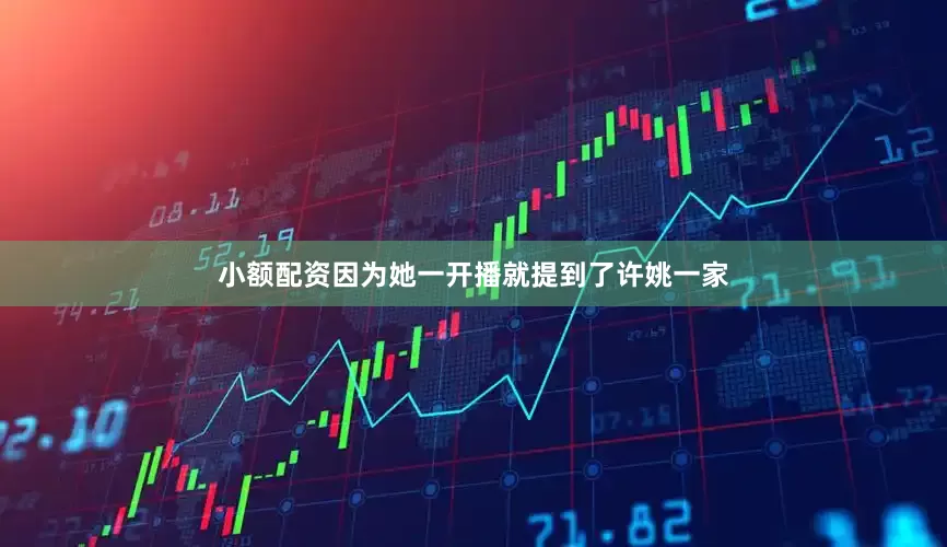 小额配资因为她一开播就提到了许姚一家
