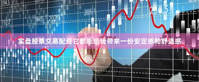 实盘股票交易配资它都能给我带来一份安定感和舒适感