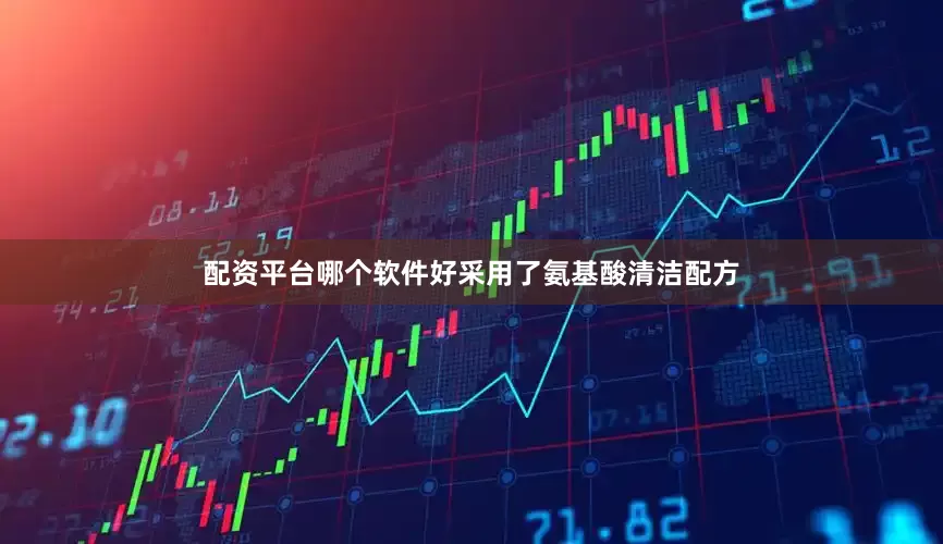 配资平台哪个软件好采用了氨基酸清洁配方