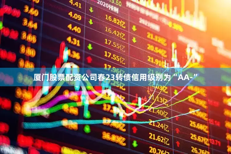 厦门股票配资公司春23转债信用级别为“AA-”