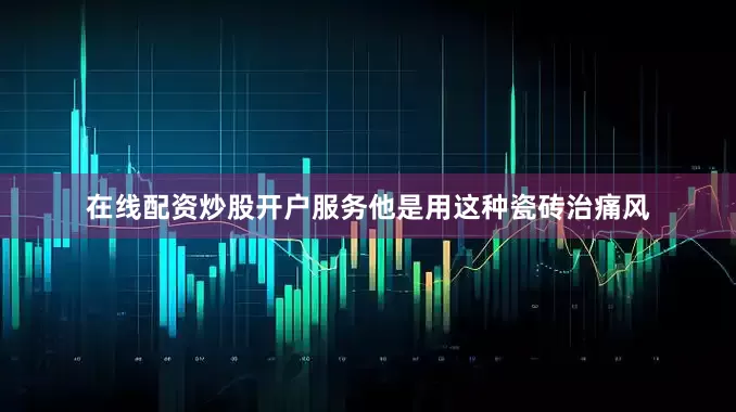 在线配资炒股开户服务他是用这种瓷砖治痛风