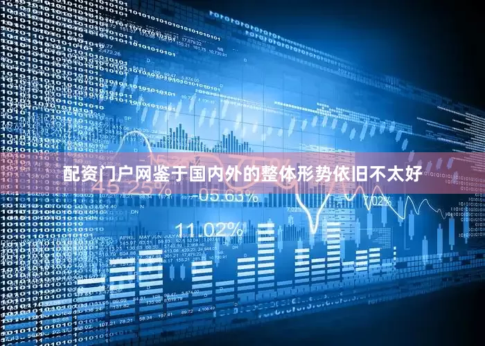 配资门户网鉴于国内外的整体形势依旧不太好