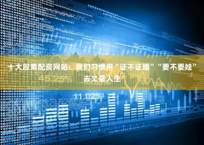 十大股票配资网站：我们习惯用“证不证婚”“要不要娃”去丈量人生