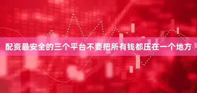 配资最安全的三个平台不要把所有钱都压在一个地方