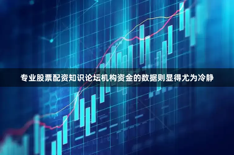 专业股票配资知识论坛机构资金的数据则显得尤为冷静