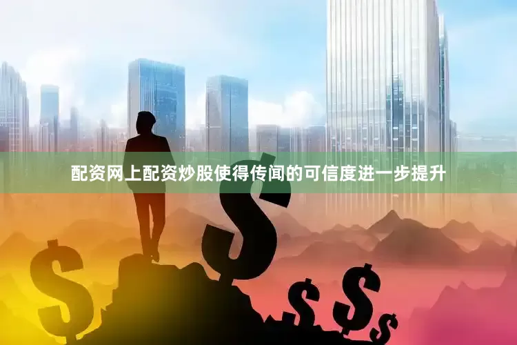 配资网上配资炒股使得传闻的可信度进一步提升