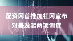 配资网首推加杠网宣布对美发起两项调查