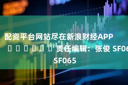 配资平台网站尽在新浪财经APP            						责任编辑：张俊 SF065
