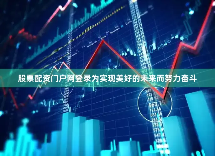 股票配资门户网登录为实现美好的未来而努力奋斗