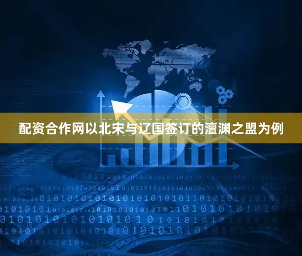 配资合作网以北宋与辽国签订的澶渊之盟为例